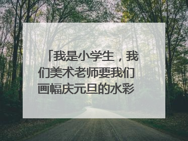 我是小学生,我们美术老师要我们画幅庆元旦的水彩笔画,可我不知道画什么画,我不希望画很难画的画,请帮