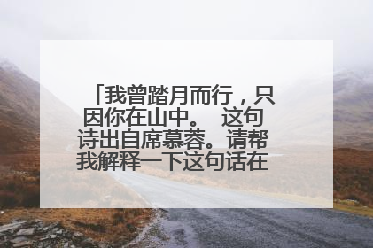 我曾踏月而行，只因你在山中。 这句诗出自席慕蓉。请帮我解释一下这句话在诗中的含义
