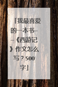我最喜爱的一本书——《西游记》作文怎么写？500字