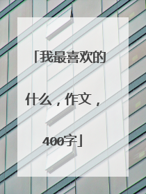 我最喜欢的什么,作文,400字