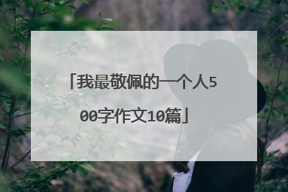 我最敬佩的一个人500字作文10篇