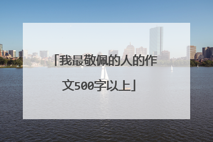 我最敬佩的人的作文500字以上