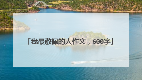 我最敬佩的人作文,600字