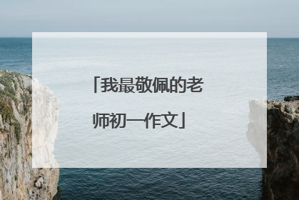 我最敬佩的老师初一作文