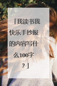 我读书我快乐手抄报的内容写什么100字？