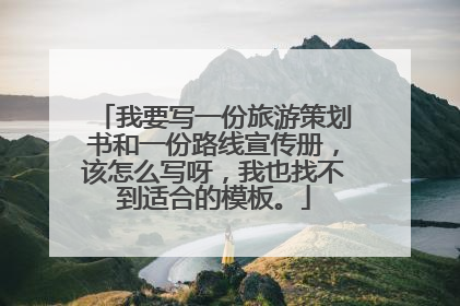 我要写一份旅游策划书和一份路线宣传册,该怎么写呀,我也找不到适合的模板。