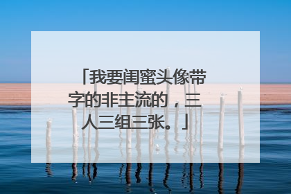 我要闺蜜头像带字的非主流的，三人三组三张。