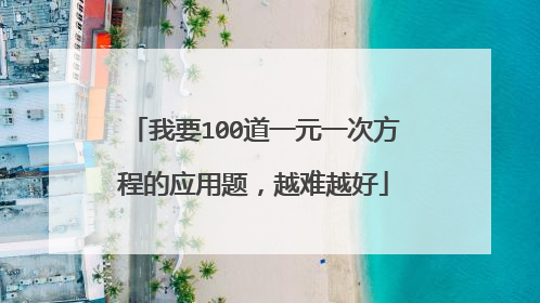 我要100道一元一次方程的应用题,越难越好
