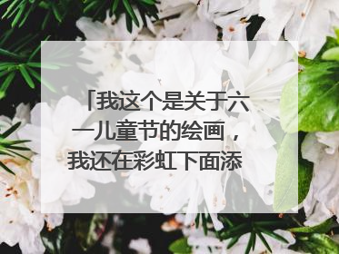 我这个是关于六一儿童节的绘画,我还在彩虹下面添点什么好呢??