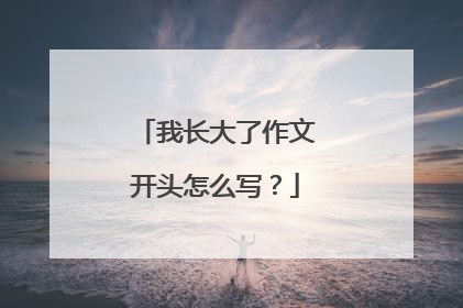 我长大了作文开头怎么写？