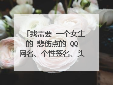 我需要 一个女生的 悲伤点的 QQ网名、个性签名、头像、个人说明、空间昵称、名字等等、 一套的!~