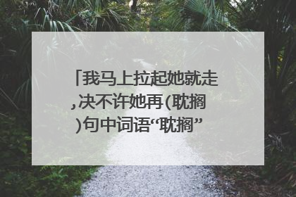 我马上拉起她就走,决不许她再(耽搁)句中词语“耽搁”的近义词是？