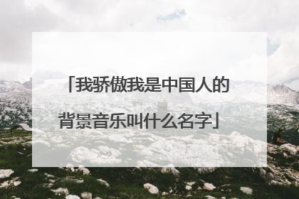 我骄傲我是中国人的背景音乐叫什么名字