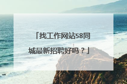 找工作网站58同城最新招聘好吗?