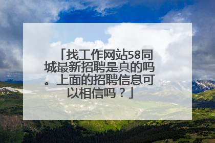 找工作网站58同城最新招聘是真的吗。上面的招聘信息可以相信吗?