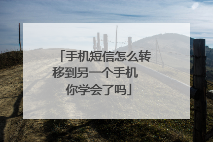 手机短信怎么转移到另一个手机 你学会了吗