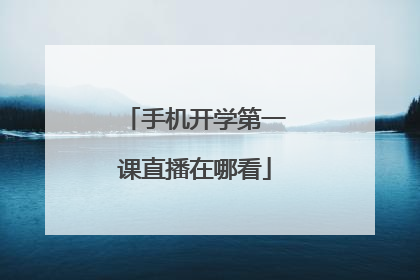 手机开学第一课直播在哪看