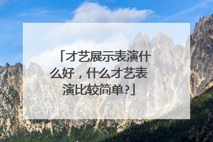 才艺展示表演什么好，什么才艺表演比较简单?