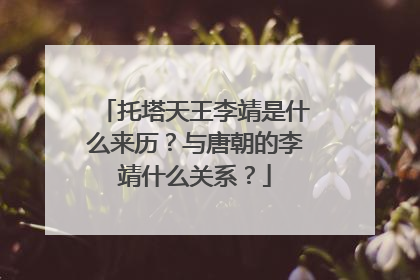托塔天王李靖是什么来历？与唐朝的李靖什么关系？