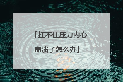 扛不住压力内心崩溃了怎么办