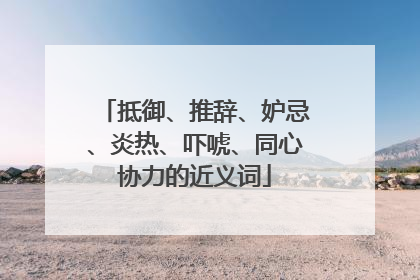 抵御、推辞、妒忌、炎热、吓唬、同心协力的近义词