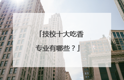 技校十大吃香专业有哪些？