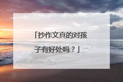 抄作文真的对孩子有好处吗？