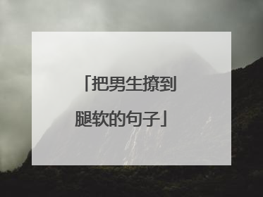 把男生撩到腿软的句子