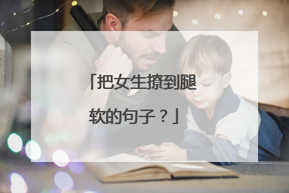 把女生撩到腿软的句子？