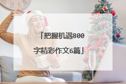 把握机遇800字精彩作文6篇