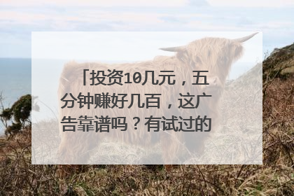 投资10几元,五分钟赚好几百,这广告靠谱吗?有试过的请教一下?