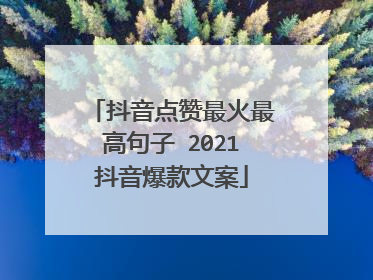 抖音点赞最火最高句子 2021抖音爆款文案