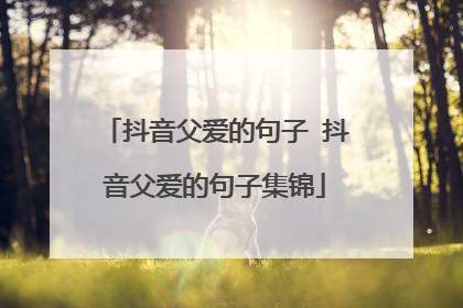 抖音父爱的句子 抖音父爱的句子集锦