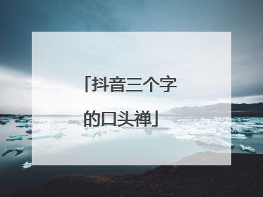 抖音三个字的口头禅
