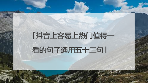 抖音上容易上热门值得一看的句子通用五十三句