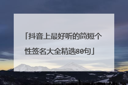 抖音上最好听的简短个性签名大全精选80句