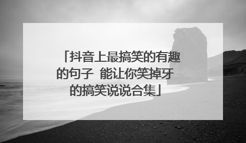 抖音上最搞笑的有趣的句子 能让你笑掉牙的搞笑说说合集