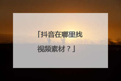 抖音在哪里找视频素材？