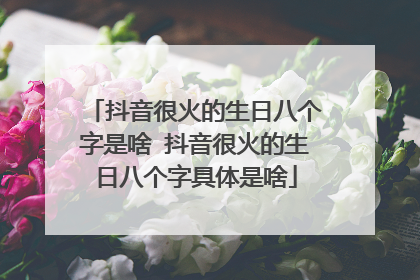 抖音很火的生日八个字是啥 抖音很火的生日八个字具体是啥