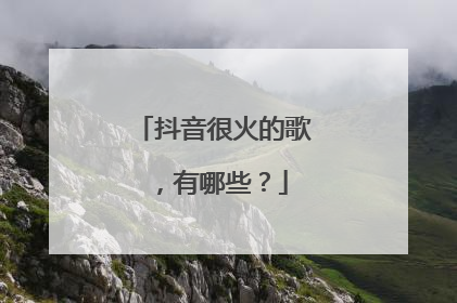 抖音很火的歌，有哪些？