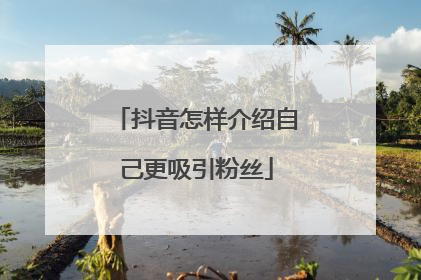 抖音怎样介绍自己更吸引粉丝