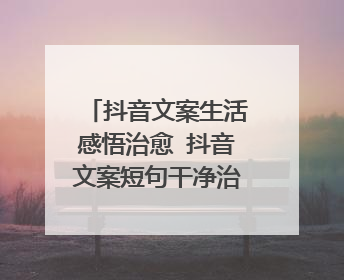 抖音文案生活感悟治愈 抖音文案短句干净治愈正能量