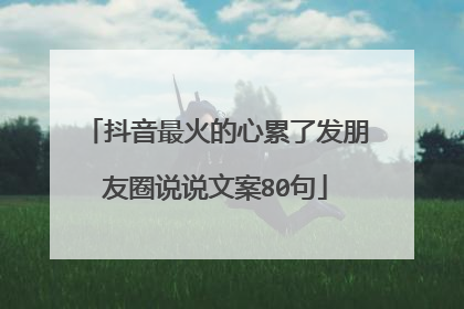 抖音最火的心累了发朋友圈说说文案80句