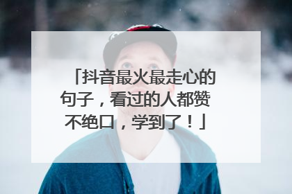 抖音最火最走心的句子，看过的人都赞不绝口，学到了！
