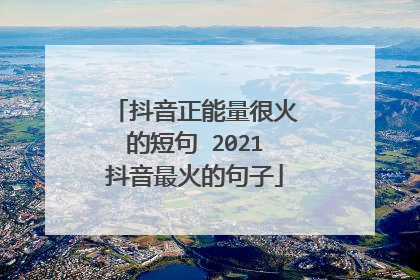 抖音正能量很火的短句 2021抖音最火的句子