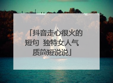 抖音走心很火的短句 独特女人气质简短说说