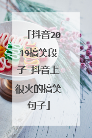 抖音2019搞笑段子 抖音上很火的搞笑句子