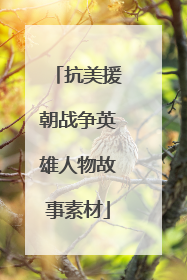 抗美援朝战争英雄人物故事素材