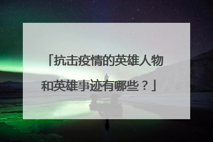 抗击疫情的英雄人物和英雄事迹有哪些?