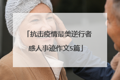 抗击疫情最美逆行者感人事迹作文5篇